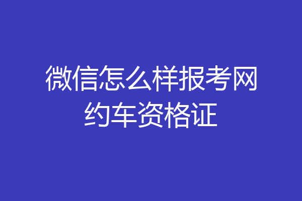 微信怎么样报考网约车资格证
