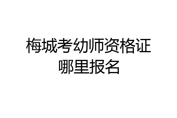 梅城考幼师资格证哪里报名