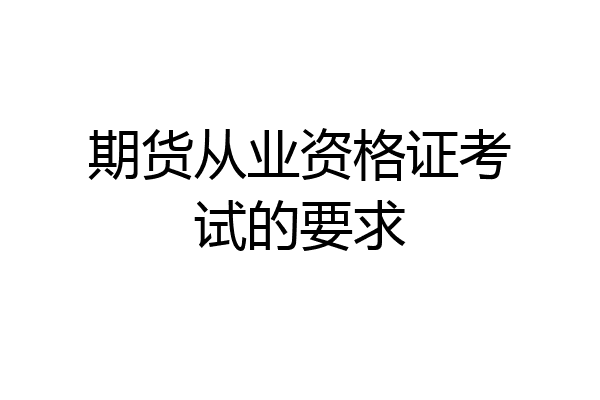 期货从业资格证考试的要求