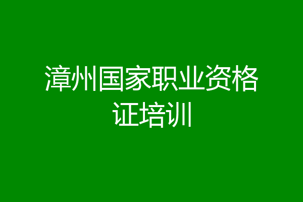 漳州国家职业资格证培训