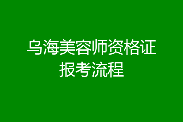 乌海美容师资格证报考流程