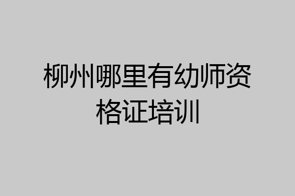 柳州哪里有幼师资格证培训