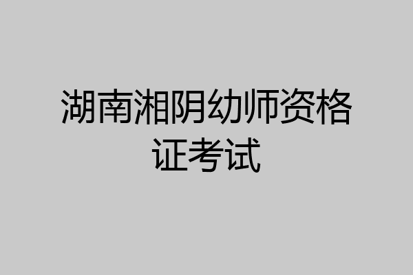 湖南湘阴幼师资格证考试