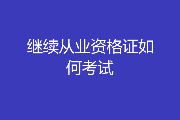 继续从业资格证如何考试