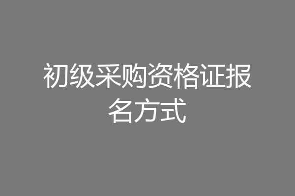 初级采购资格证报名方式