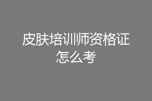 皮肤培训师资格证怎么考