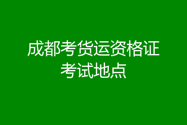 成都考货运资格证考试地点