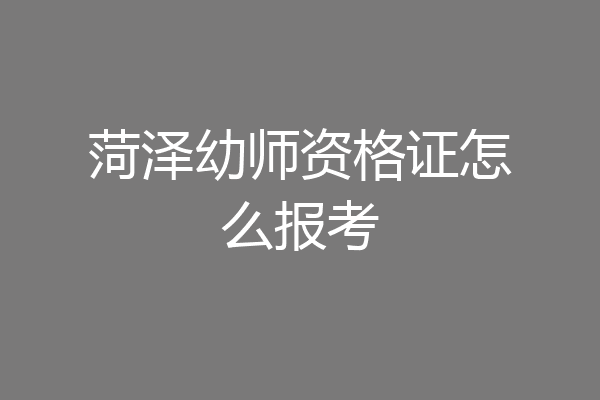 菏泽幼师资格证怎么报考