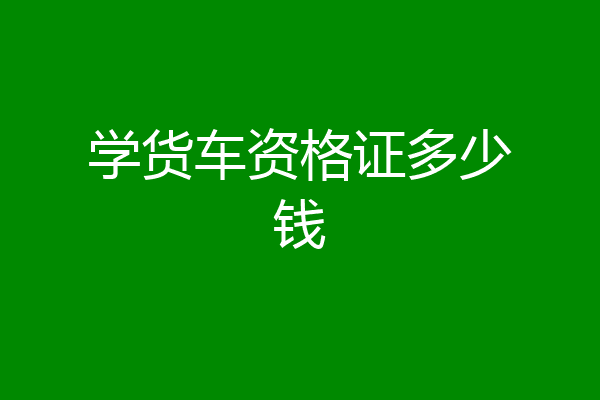 学货车资格证多少钱