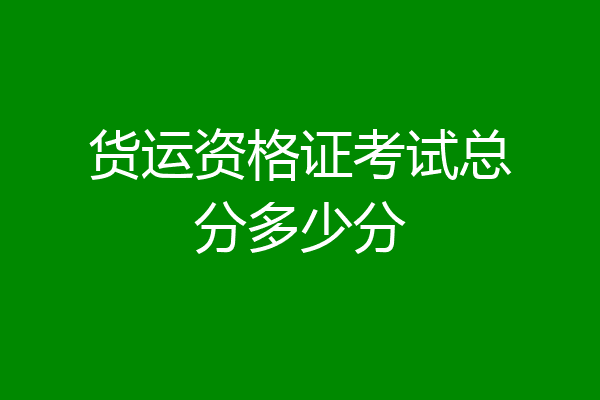 货运资格证考试总分多少分