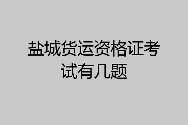 盐城货运资格证考试有几题