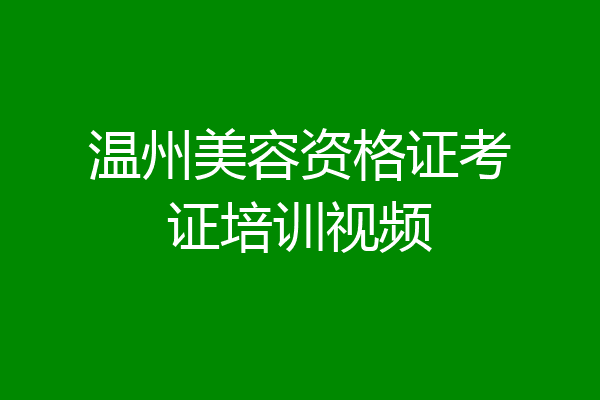 温州美容资格证考证培训视频