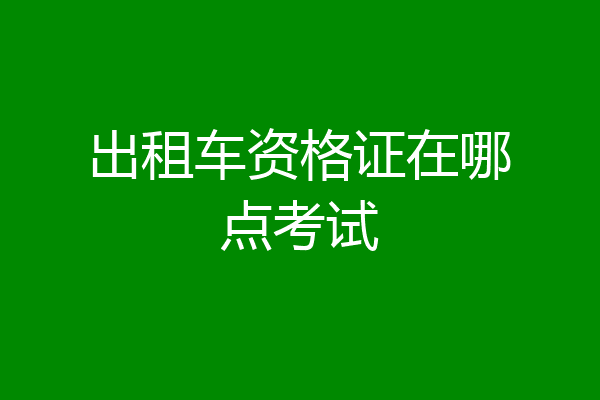 出租车资格证在哪点考试