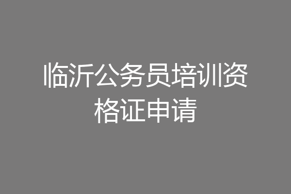 临沂公务员培训资格证申请