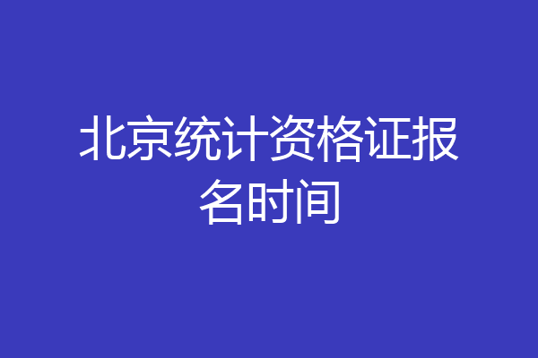 北京统计资格证报名时间