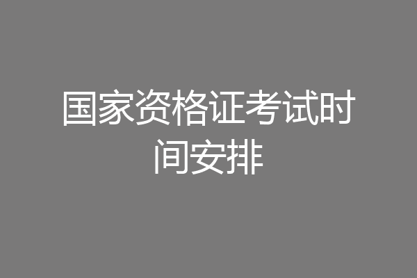 国家资格证考试时间安排