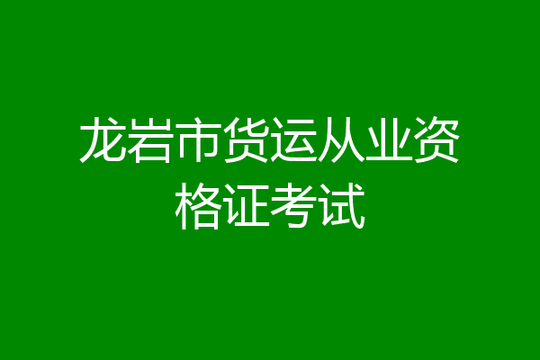 龙岩市货运从业资格证考试