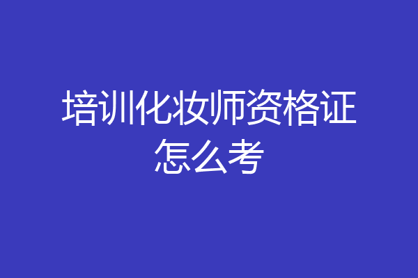 培训化妆师资格证怎么考