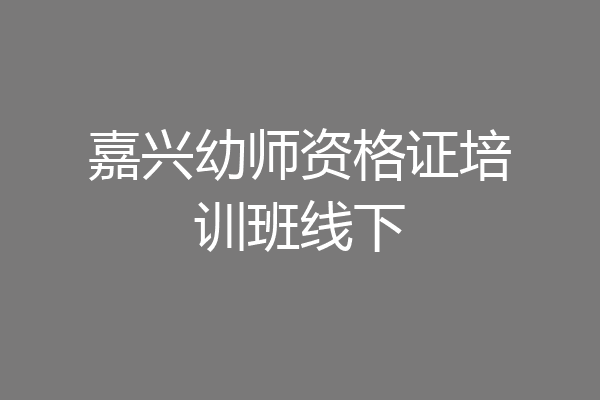 嘉兴幼师资格证培训班线下