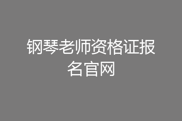 钢琴老师资格证报名官网