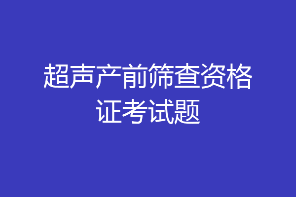 超声产前筛查资格证考试题