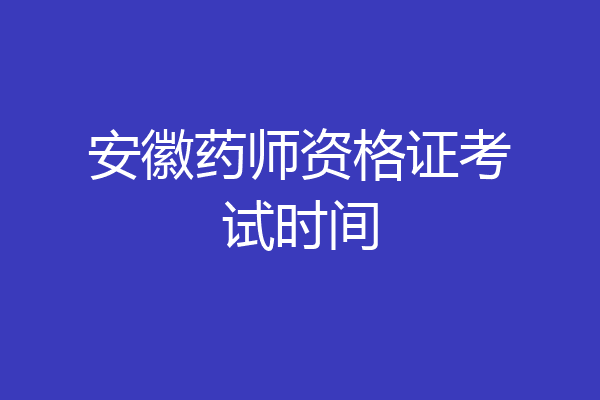 安徽药师资格证考试时间
