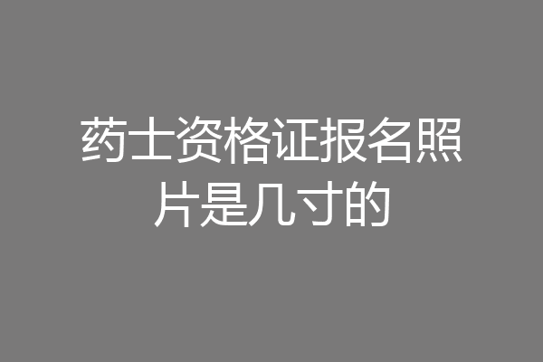 药士资格证报名照片是几寸的