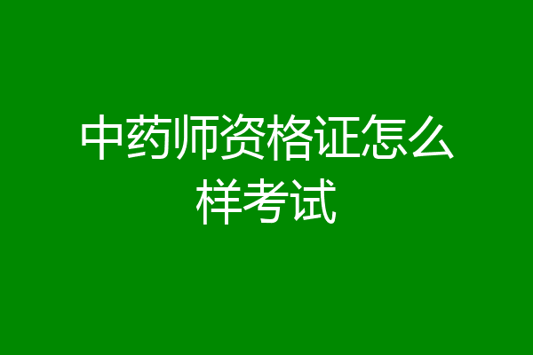 中药师资格证怎么样考试