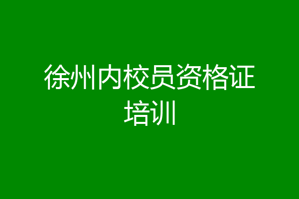 徐州内校员资格证培训