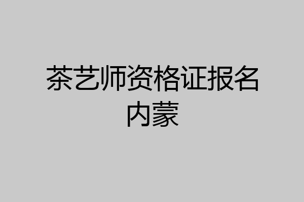 茶艺师资格证报名内蒙