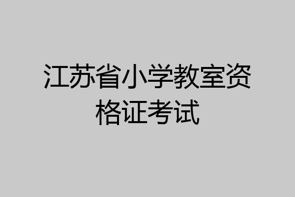 江苏省小学教室资格证考试