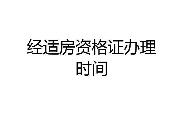 经适房资格证办理时间