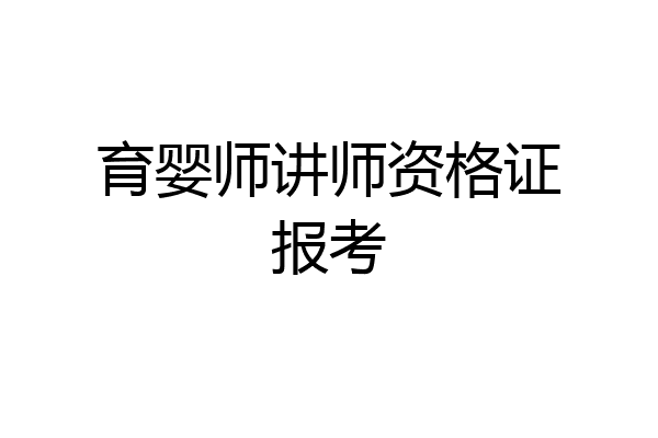 育婴师讲师资格证报考