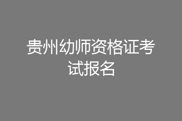 贵州幼师资格证考试报名