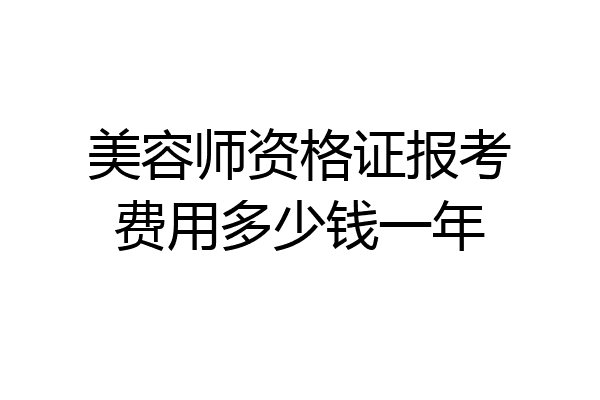 美容师资格证报考费用多少钱一年
