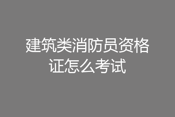 建筑类消防员资格证怎么考试