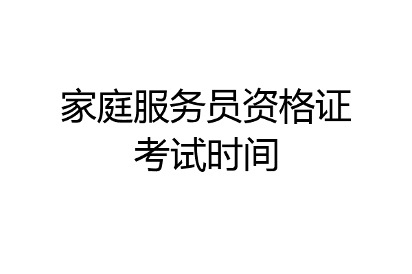 家庭服务员资格证考试时间
