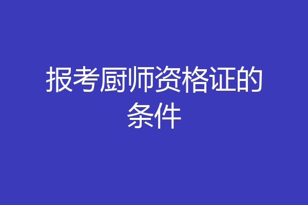 报考厨师资格证的条件