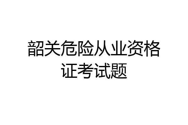 韶关危险从业资格证考试题