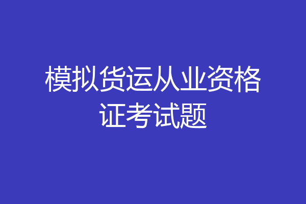 模拟货运从业资格证考试题