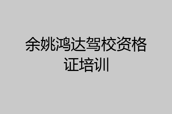 余姚鸿达驾校资格证培训