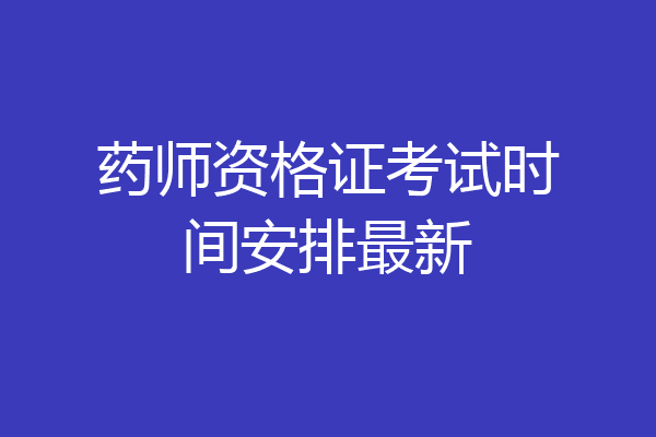 药师资格证考试时间安排最新