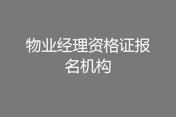 物业经理资格证报名机构