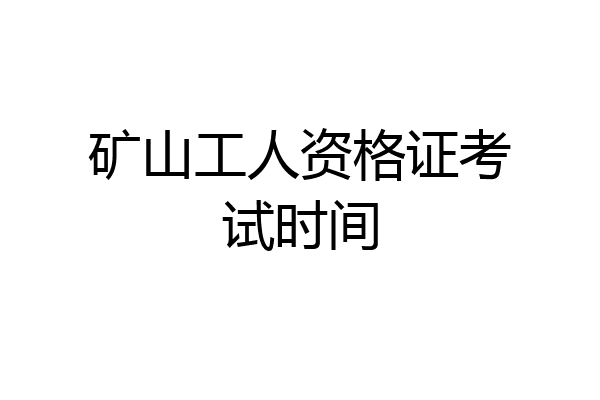 矿山工人资格证考试时间