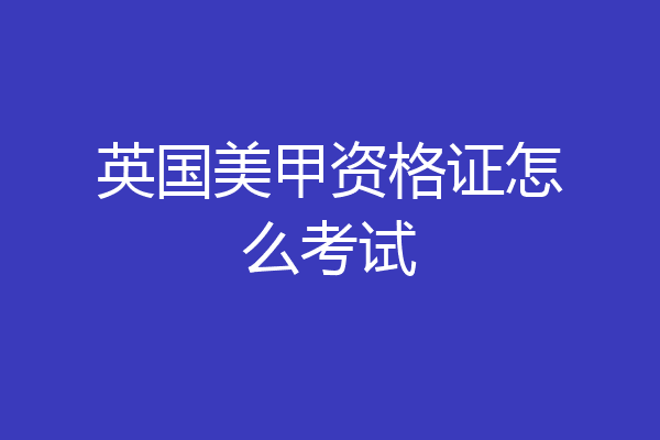 英国美甲资格证怎么考试