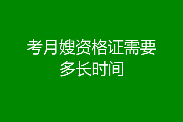 考月嫂资格证需要多长时间