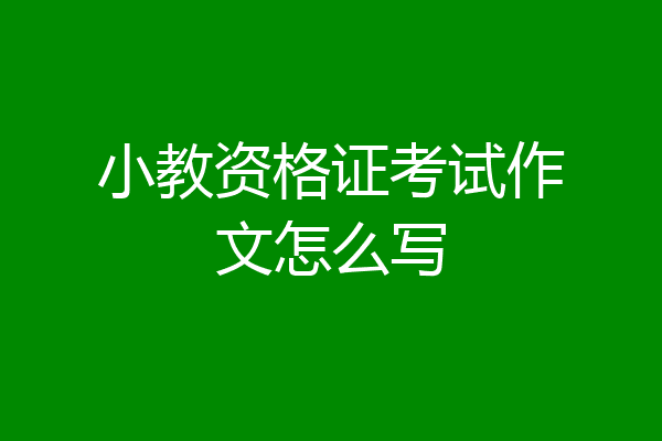 小教资格证考试作文怎么写