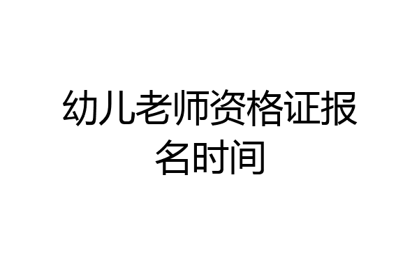 幼儿老师资格证报名时间