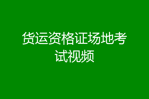 货运资格证场地考试视频