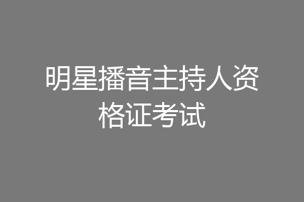 明星播音主持人资格证考试